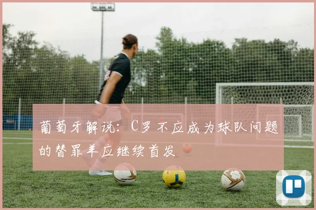 葡萄牙解说：C罗不应成为球队问题的替罪羊应继续首发