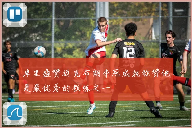 库里盛赞迈克布朗夺冠成就称赞他是最优秀的教练之一