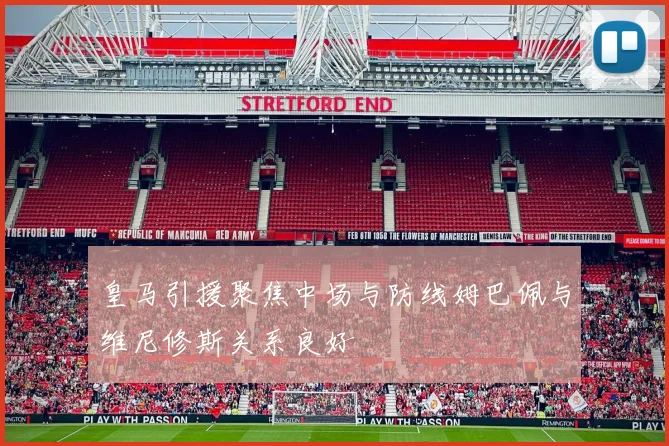 皇马引援聚焦中场与防线姆巴佩与维尼修斯关系良好