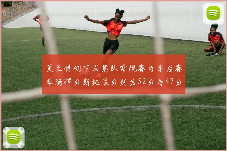 莫兰特创下灰熊队常规赛与季后赛单场得分新纪录分别为52分与47分