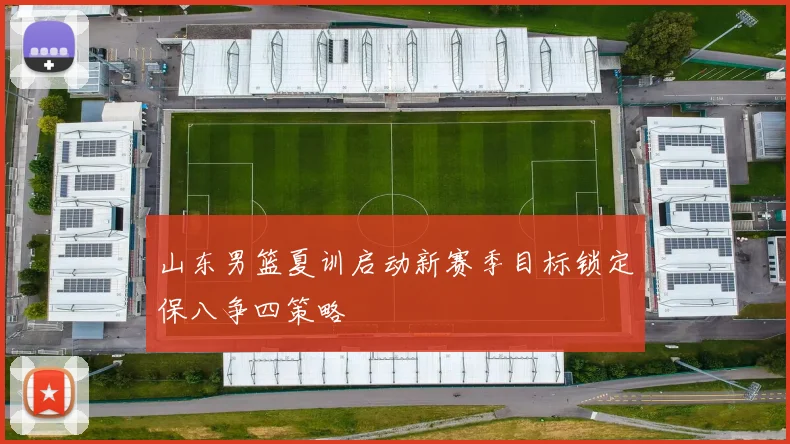 山东男篮夏训启动新赛季目标锁定保八争四策略