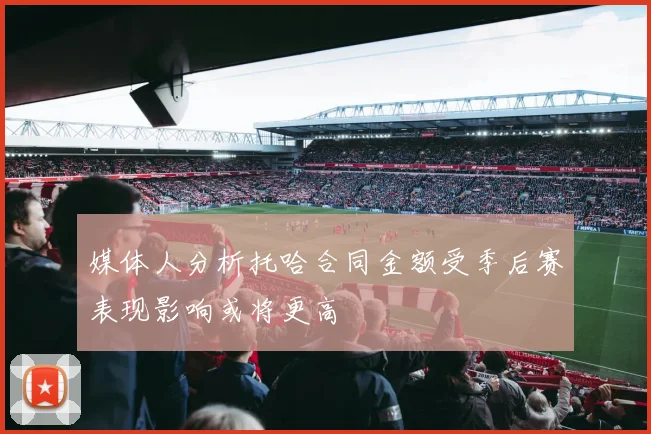 媒体人分析托哈合同金额受季后赛表现影响或将更高