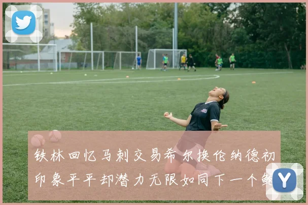铁林回忆马刺交易希尔换伦纳德初印象平平却潜力无限如同下一个鲍文